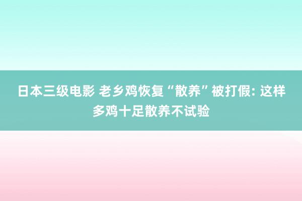 日本三级电影 老乡鸡恢复“散养”被打假: 这样多鸡十足散养不试验