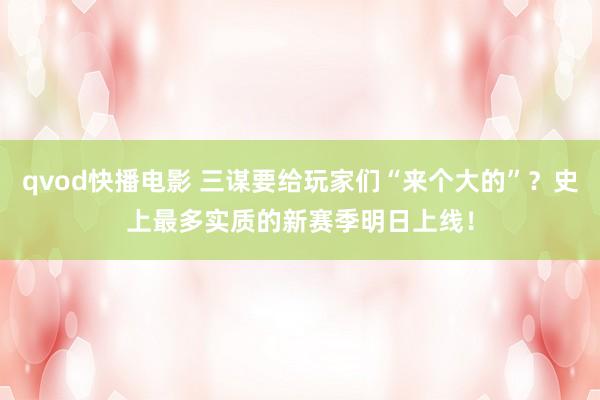 qvod快播电影 三谋要给玩家们“来个大的”？史上最多实质的新赛季明日上线！