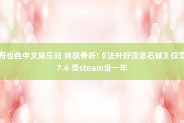 哥也色中文娱乐站 终极骨折!《法外好汉滚石城》仅需7.6 登steam没一年