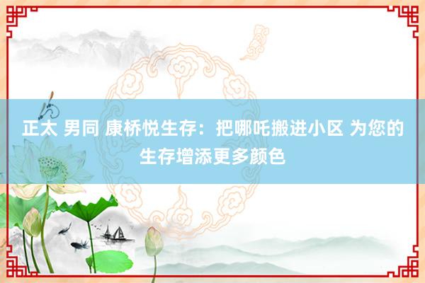 正太 男同 康桥悦生存：把哪吒搬进小区 为您的生存增添更多颜色