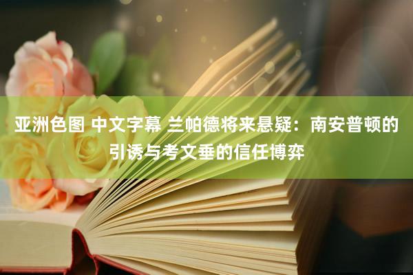亚洲色图 中文字幕 兰帕德将来悬疑：南安普顿的引诱与考文垂的信任博弈