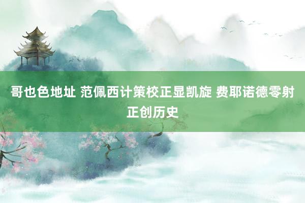 哥也色地址 范佩西计策校正显凯旋 费耶诺德零射正创历史
