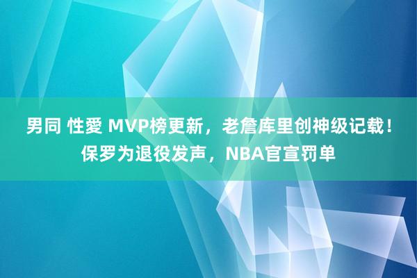 男同 性愛 MVP榜更新，老詹库里创神级记载！保罗为退役发声，NBA官宣罚单