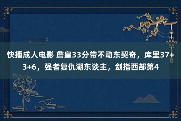 快播成人电影 詹皇33分带不动东契奇，库里37+3+6，强者复仇湖东谈主，剑指西部第4