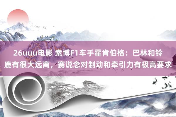 26uuu电影 索博F1车手霍肯伯格：巴林和铃鹿有很大远离，赛说念对制动和牵引力有极高要求