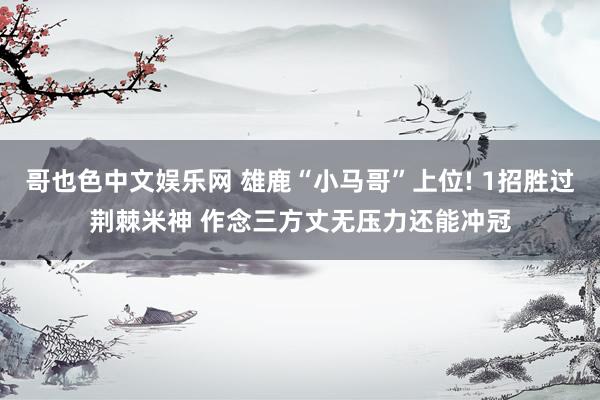 哥也色中文娱乐网 雄鹿“小马哥”上位! 1招胜过荆棘米神 作念三方丈无压力还能冲冠