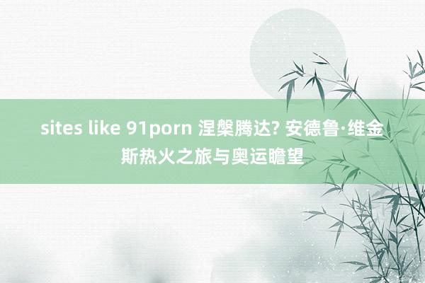 sites like 91porn 涅槃腾达? 安德鲁·维金斯热火之旅与奥运瞻望