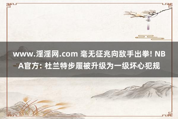 www.淫淫网.com 毫无征兆向敌手出拳! NBA官方: 杜兰特步履被升级为一级坏心犯规