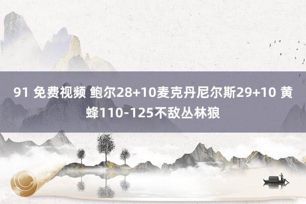 91 免费视频 鲍尔28+10麦克丹尼尔斯29+10 黄蜂110-125不敌丛林狼