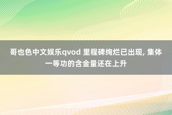 哥也色中文娱乐qvod 里程碑绚烂已出现, 集体一等功的含金量还在上升