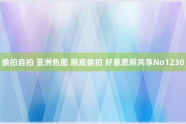 偷拍自拍 亚洲色图 厕底偷拍 好意思照共享No1230