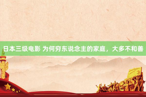 日本三级电影 为何穷东说念主的家庭，大多不和善