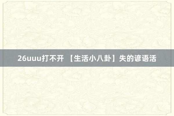 26uuu打不开 【生活小八卦】失的谚语活