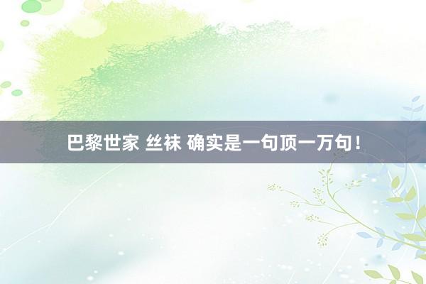 巴黎世家 丝袜 确实是一句顶一万句！
