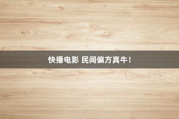 快播电影 民间偏方真牛！