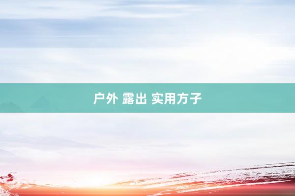 户外 露出 实用方子
