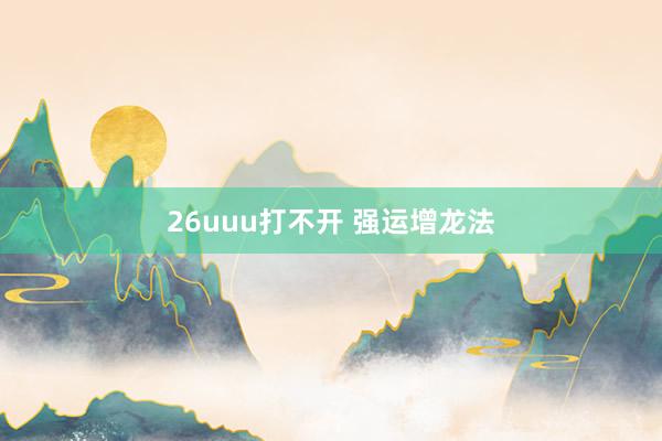 26uuu打不开 强运增龙法