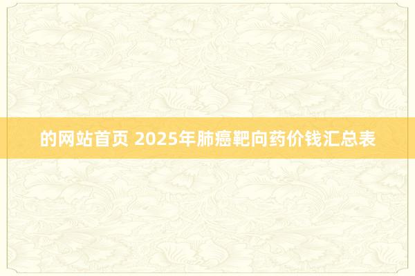 的网站首页 2025年肺癌靶向药价钱汇总表